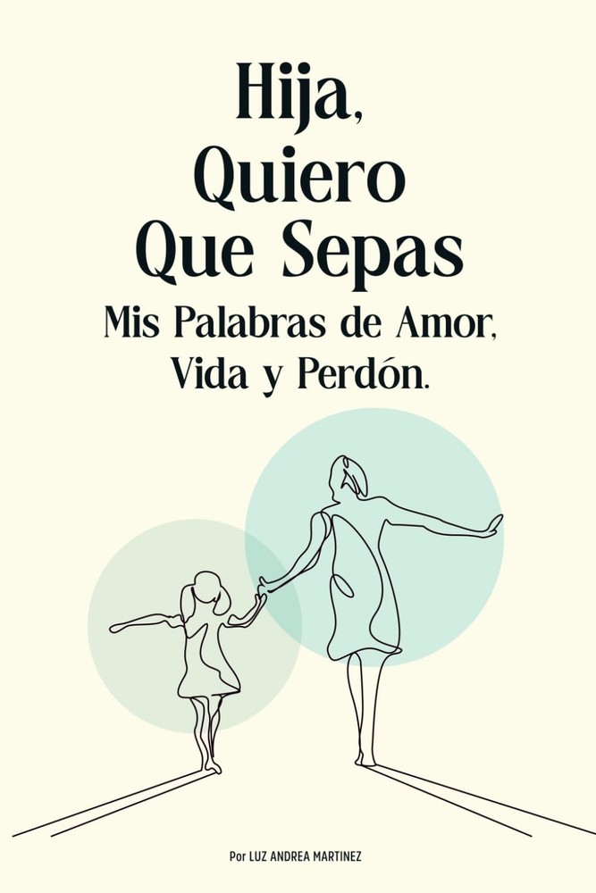 Hija, Quiero Que Sepas: Mis Palabras de Amor, Vida y Perdón (Spanish Edition)