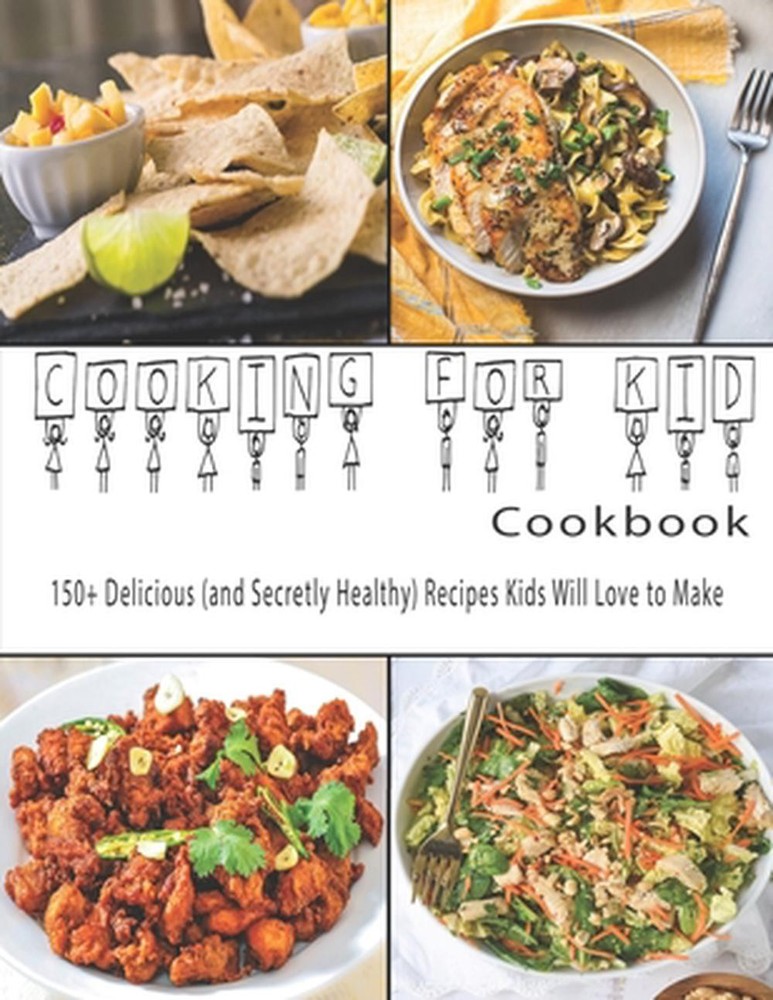 Cooking for Kids Cookbook: 150+ Delicious (and Secretly Healthy) Recipes Kids Wi