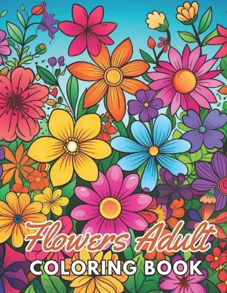 Flowers Adult Coloring Book: New and Exciting Designs Suitable for All Ages by L
