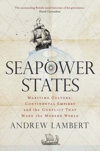 Seapower States: Maritime Culture, Continental Empires and the Conflict That