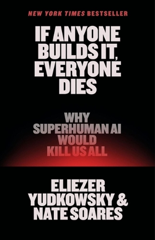 If Anyone Builds It, Everyone Dies: Why Superhuman AI Would Kill Us All by Eliez