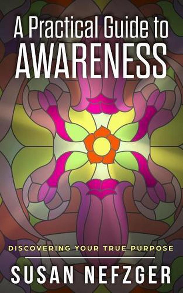 A Practical Guide to Awareness: Discovering Your True Purpose by Susan Nefzger (