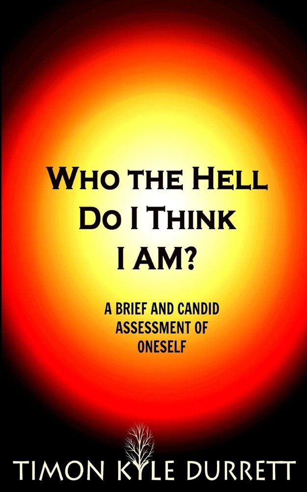 Who The Hell Do I Think I Am?: A Brief And Candid Assessment Of Oneself