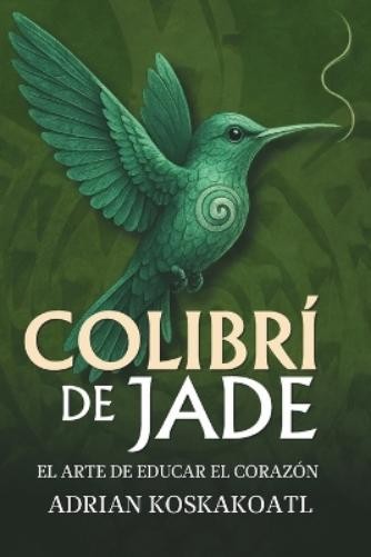 Adrian Koskakoatl Colibri de Jade - El Arte de Educar el Corazón (Paperback)Another great item from Rarewaves USA | Free delivery!