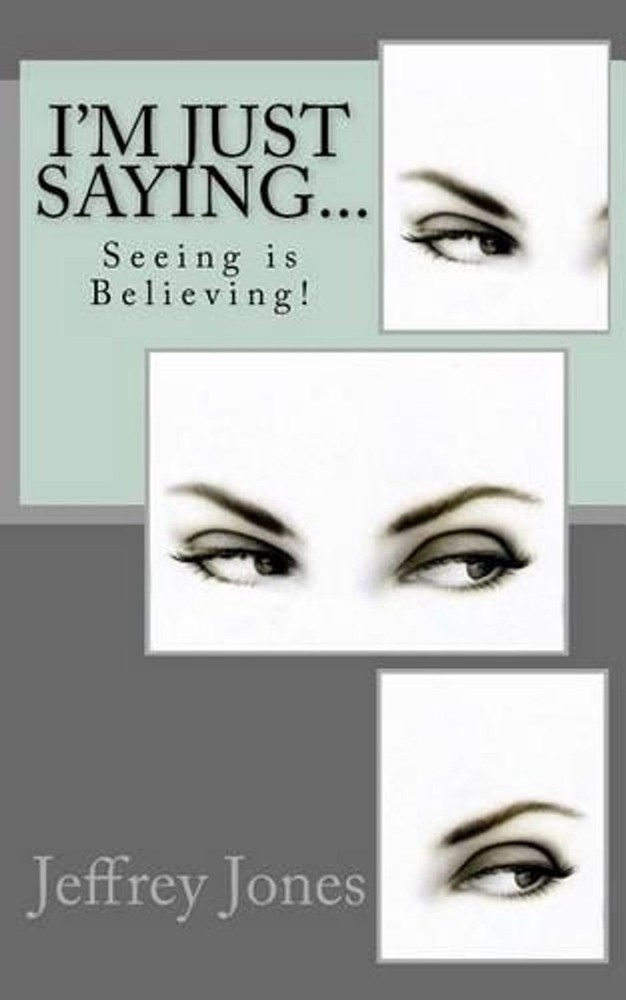 I'm Just Saying...: Seeing is Believing! by Jeffrey D. Jones (English) Paperback