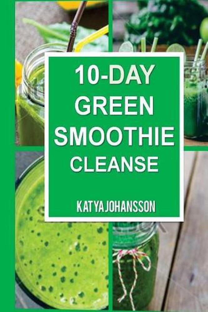 10 Day Green Smoothie Cleanse: Purify Your Body with a Simple Green Smoothie Det