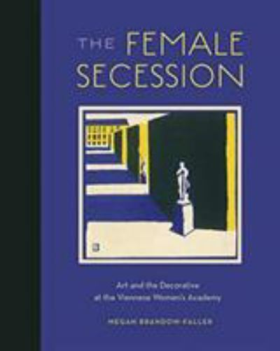 Female Secession : Art and the Decorative at the Viennese Women’s Academy, Ha...