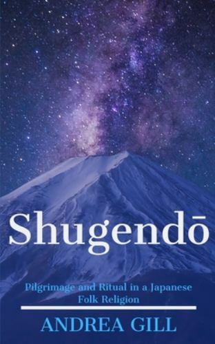 Shugendo: Pilgrimage and Ritual in a Japanese Folk Religion by Gill, Andrea, ...