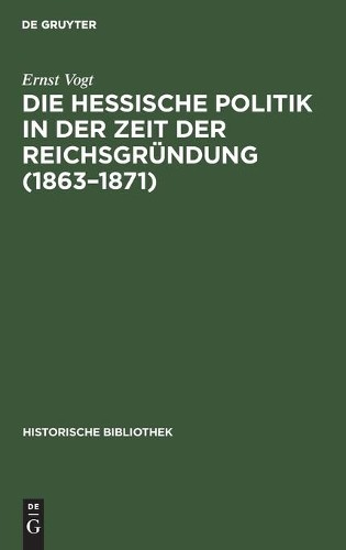 Ernst Vogt Die Hessische Politik in Der Zeit Der Reichsgründung (1863 (Hardback)