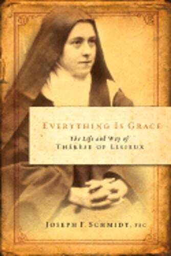 Everything Is Grace: The Life and Way of Therese of Lisieux by Joseph F Schmidt