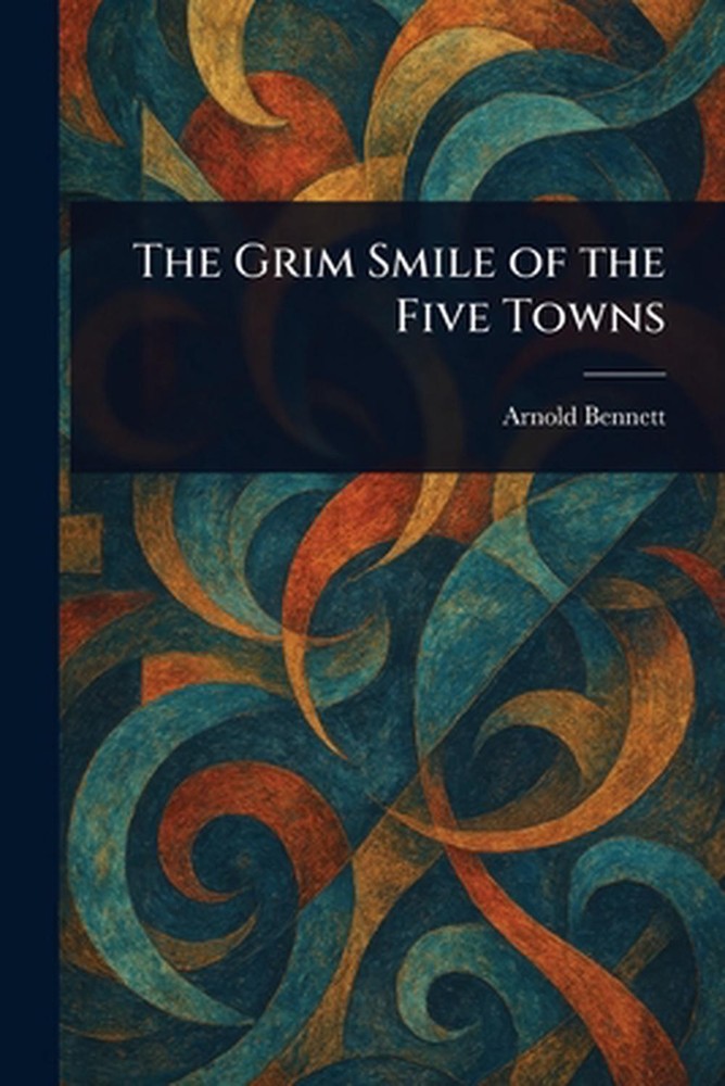 The Grim Smile of the Five Towns by Arnold Bennett Paperback Book