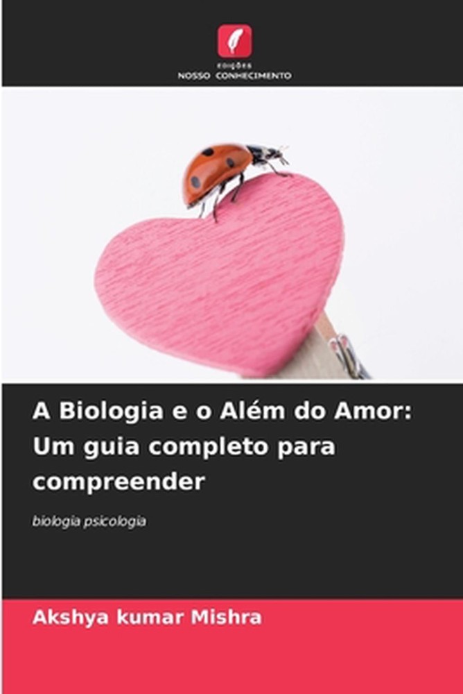 A Biologia e o Alm do Amor: Um guia completo para compreender by Akshya Kumar Mi