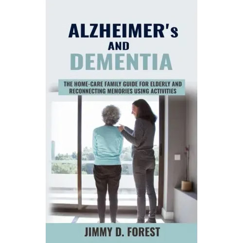 Alzheimer's and Dementia: The Home-care Family Guide For Elderly And Reconnectin