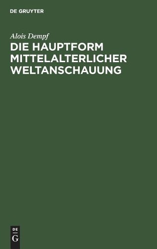 Alois Dempf Die Hauptform Mittelalterlicher Weltanschauung (Hardback)