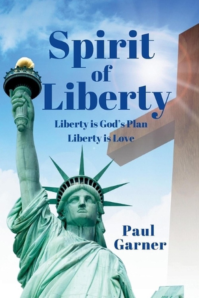 Spirit of Liberty: Liberty is God's Plan. Liberty is Love by Paul Garner Paperba