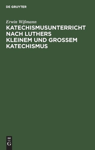 Erwin Wißmann Katechismusunterricht Nach Luthers Kleinem Und Großem K (Hardback)