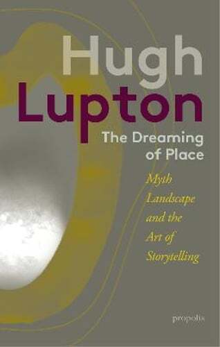 The Dreaming of Place: Myth, Landscape and the Art of Storytelling by Lupton