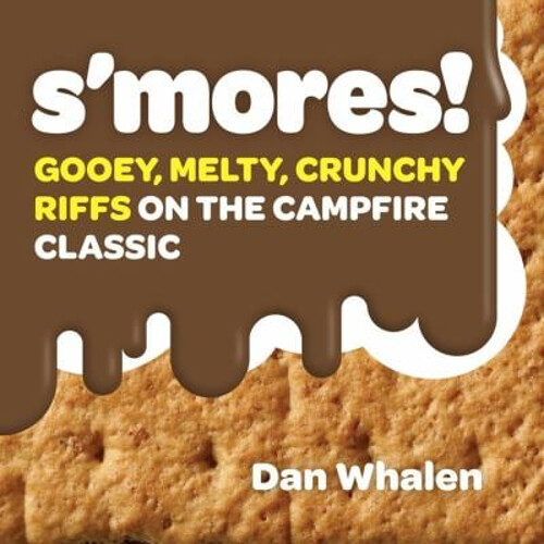 S'mores! : Gooey, Melty, Crunchy Riffs on the Campfire Classic Da