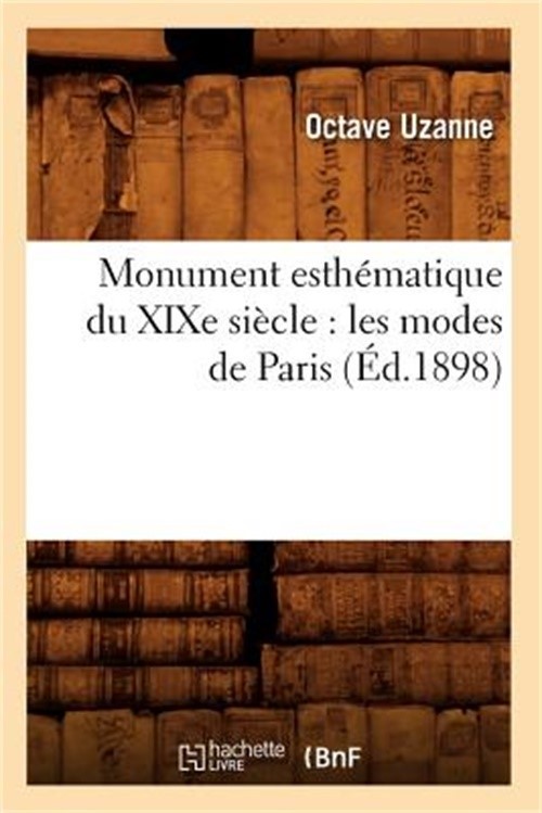Monument Esth�matique Du XIXe Si�cle: Les Modes de Paris (�d.1898) (Paperback or