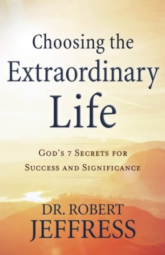 Choosing the Extraordinary Life: God's 7 Secrets for Success and Significance by