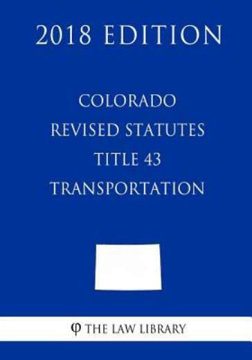 Colorado Revised Statutes - Title 43 - Transportation (2018 Edition)