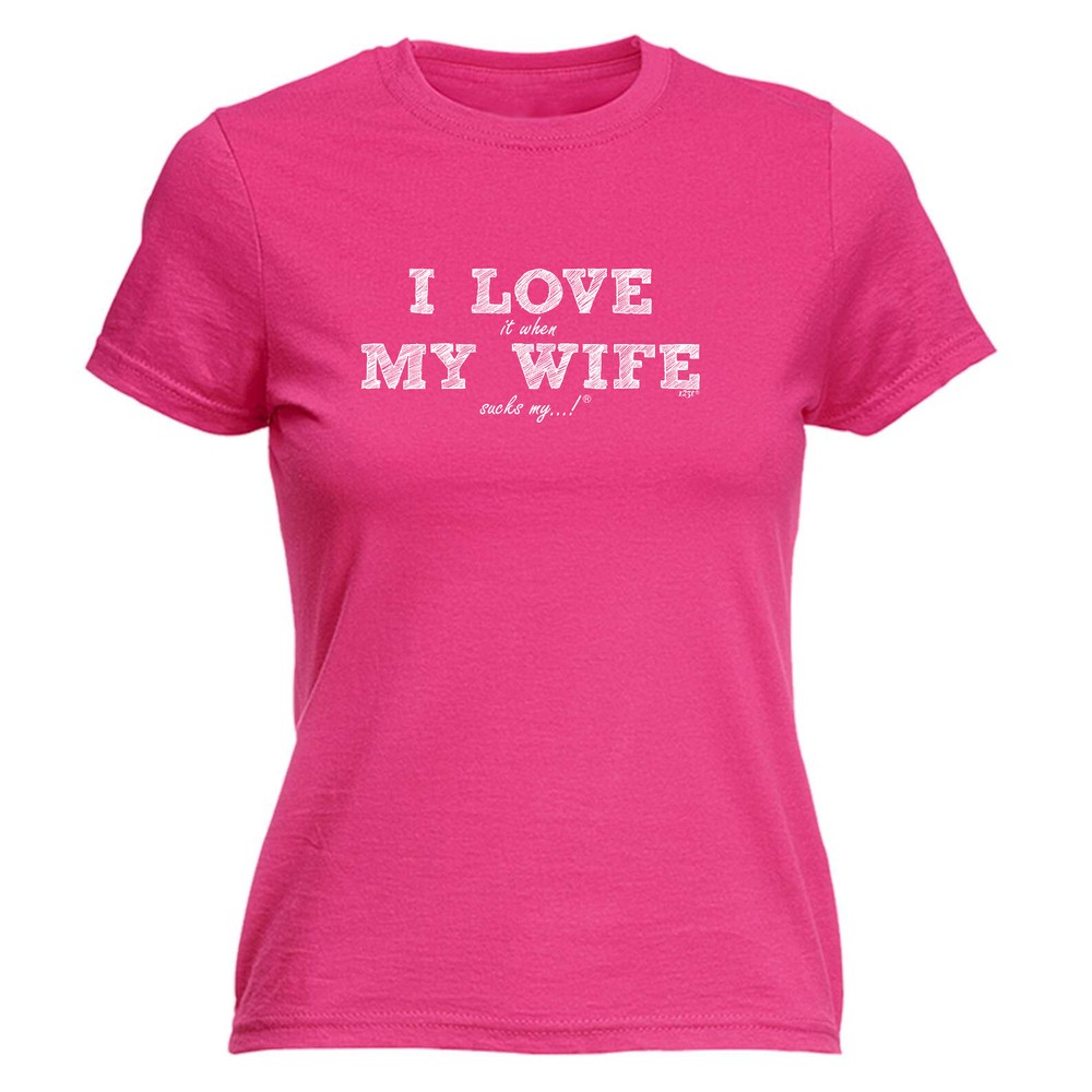 I Love It When My Wife Sucks - Womens T Shirt Funny T-Shirt Gift Novelty