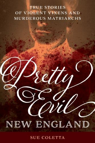 Pretty Evil New England : True Stories of Violent Vixens and Murderous Matria...