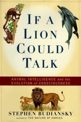 If a Lion Could Talk : Animal Intelligence and the Evolution of Consciousness...