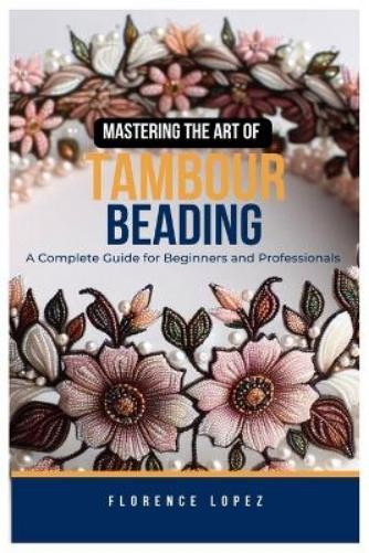 Florence Lopez Mastering the Art of Tambour Beading (Paperback)Another great item from Rarewaves USA | Free delivery!