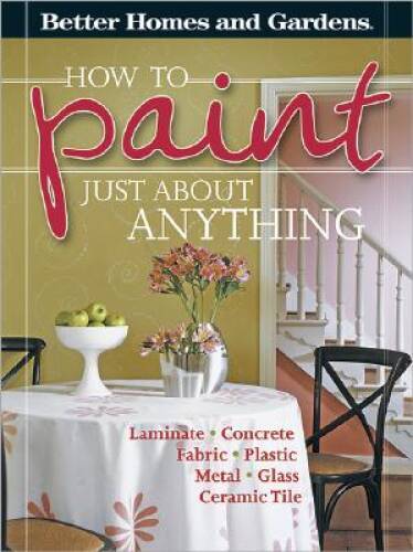 How to Paint Just About Anything (Better Homes & Gardens) - VERY GOOD