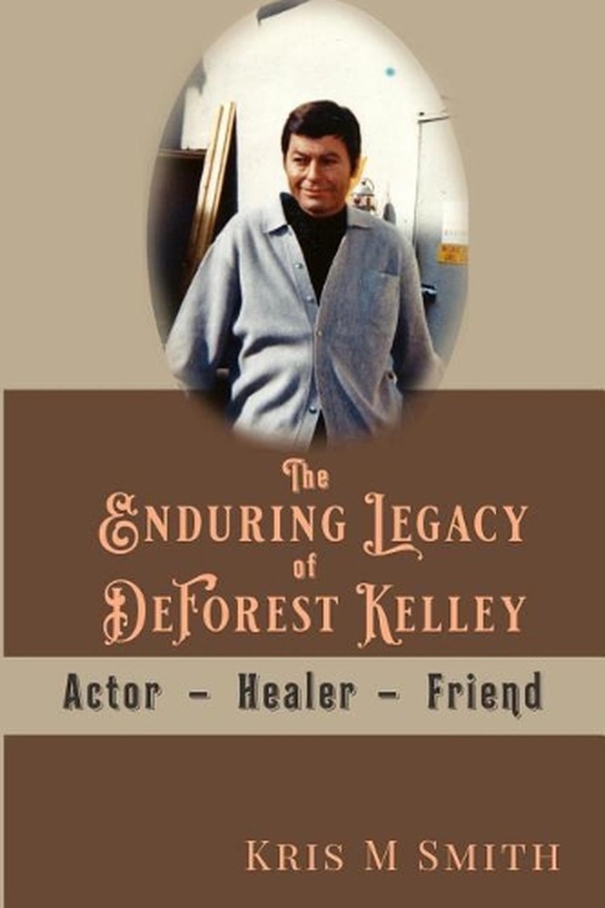 The Enduring Legacy of DeForest Kelley: Actor, Healer, Friend by Kris M. Smith (