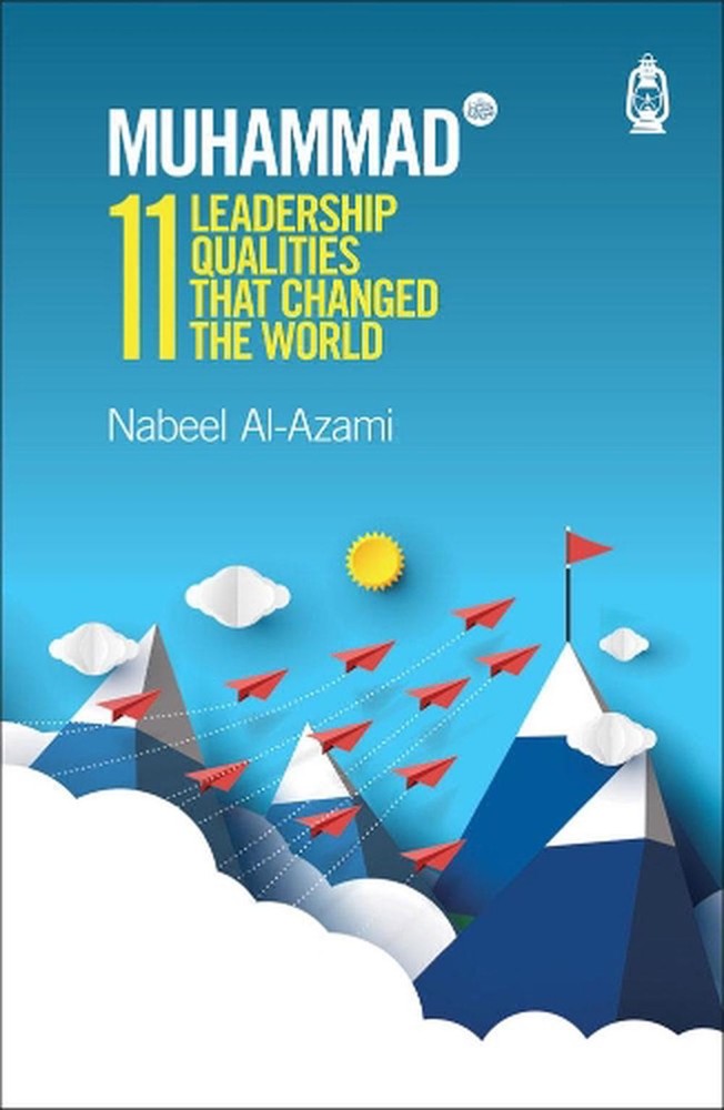 Muhammad (s): 11 Leadership Qualities That Changed the World by Nabeel Al-Azami