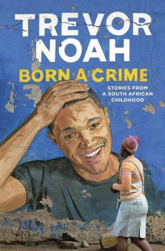 Born a Crime : Stories from a South African Childhood by Trevor Noah
