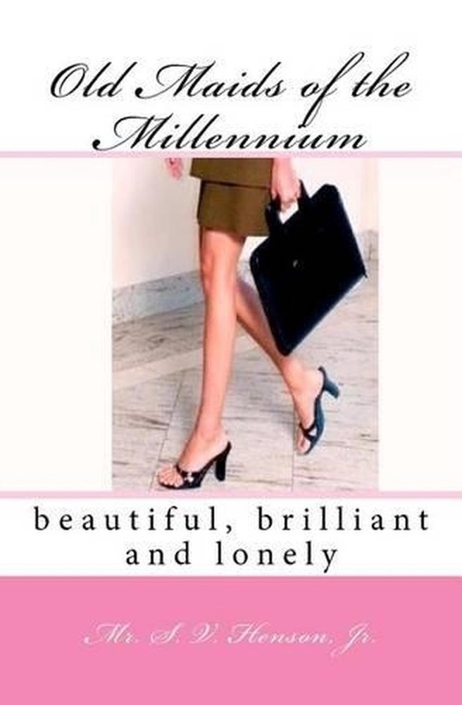 Old Maids of the Millennium: beautiful, brilliant and lonely by Jr S.V. Henson (