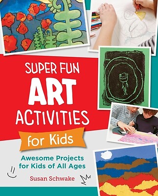 Super Fun Art Activities for Kids: Awesome Projects for Kids of All Ages Schwake