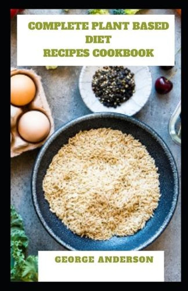 Complete Plant Based Diet Recipes Cookbook: Guide to quick and easy healthy diet