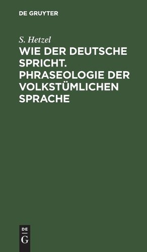 S Hetzel Wie Der Deutsche Spricht. Phraseologie Der Volkstümlichen Sp (Hardback)
