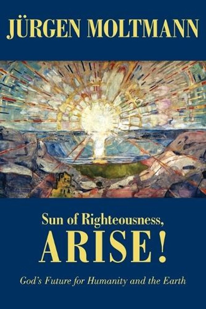 Sun of Righteousness, Arise!: God's Future for Humanity and the Earth by J?rgen