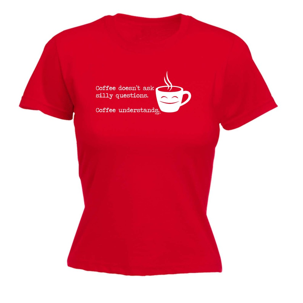 Coffee Doesnt Ask Silly Questions Understands - Womens T Shirt Funny T-Shirt