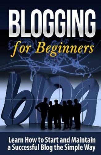 Blogging for Beginners : Learn How to Start and Maintain a Successful Blog th...