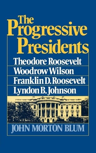 The Progressive Presidents: Theodore Roosevelt, Woodrow Wilson, Franklin D. Roos