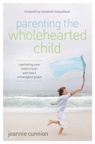 Parenting the Wholehearted Child : Captivating Your Child's Heart With God's ...
