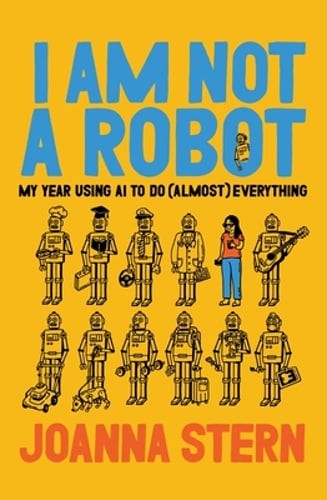 I Am Not a Robot: My Year Using AI to Do (Almost) Everything by Joanna Stern