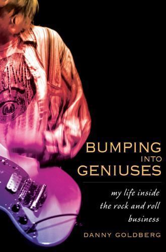 Bumping Into Geniuses: My Life Inside the Rock and Roll Business Danny Goldberg