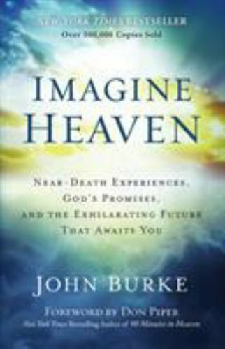 Imagine Heaven: Near-Death Experiences, God's Promises, and the Exhilarating Fut