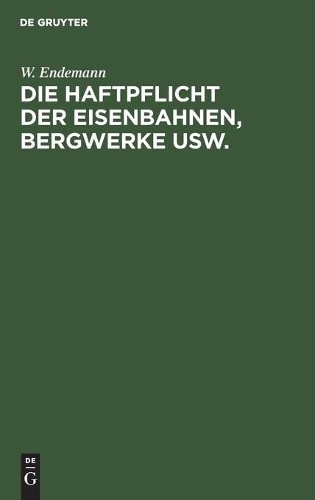 W Endemann Die Haftpflicht Der Eisenbahnen, Bergwerke Usw. (Hardback)