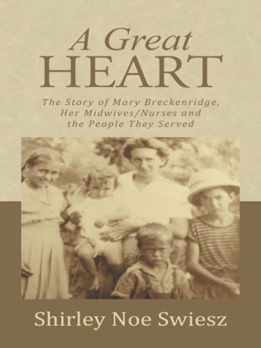 Great Heart : The Story of Mary Breckenridge, Her Midwives/Nurses and the Peo...