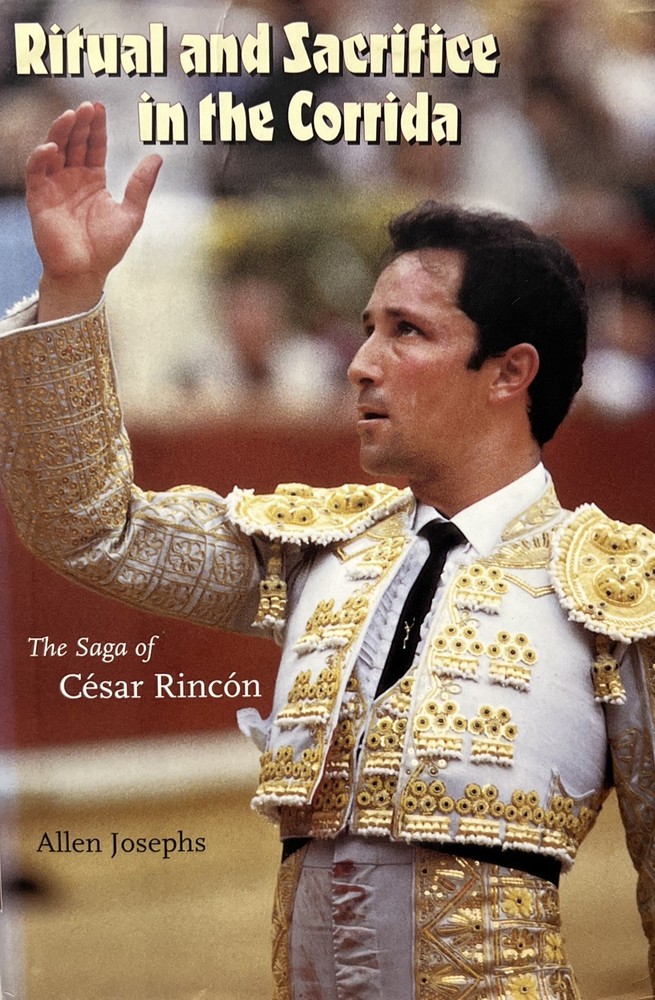 Ritual and Sacrifice in the Corrida : The Saga of Cesar Rincon by Allen Josephs