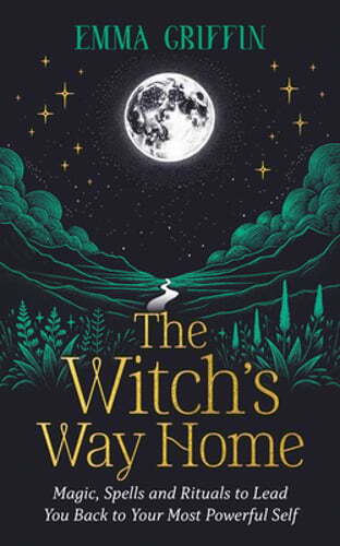 The Witch's Way Home: Magic, Spells and Rituals to Lead You Back to Your Most