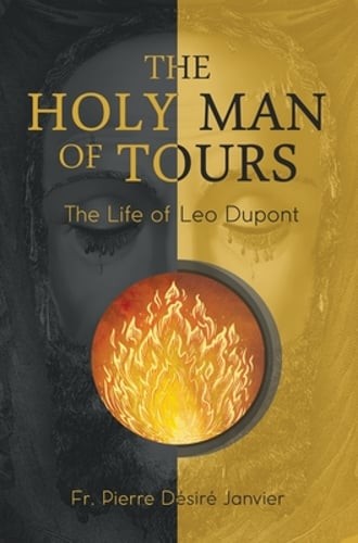 The Holy Man of Tours - The Life of Leo Dupont: Apostle of the Holy Face: New